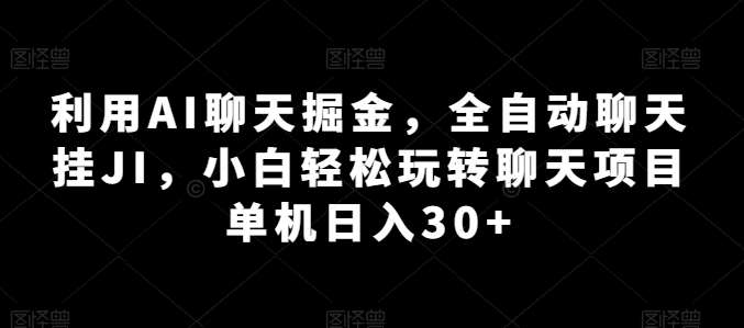 利用AI聊天掘金，全自动聊天挂JI，小白轻松玩转聊天项目 单机日入30+【揭秘】-知创网