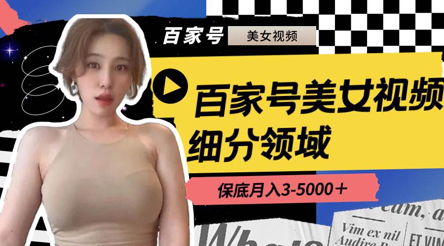 （8582期）百家号美女视频细分领域玩法，只需搬运去重，月保底3-5000＋-知创网