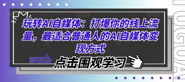 玩转AI自媒体：打爆你的线上流量，最适合普通人的AI自媒体变现方式-知创网