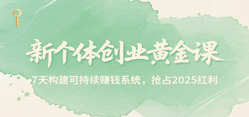 新个体创业黄金课，7天构建可持续赚钱系统，抢占2025红利-知创网