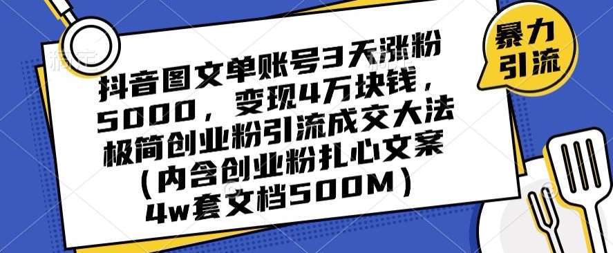 抖音图文单账号3天涨粉5000，变现4万块钱，极简创业粉引流成交大法-知创网