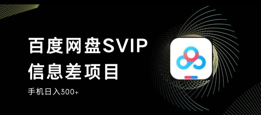 百度网盘SVIP信息差项目,0投入小白极速上手,手机稳定日入300+【揭秘】-知创网