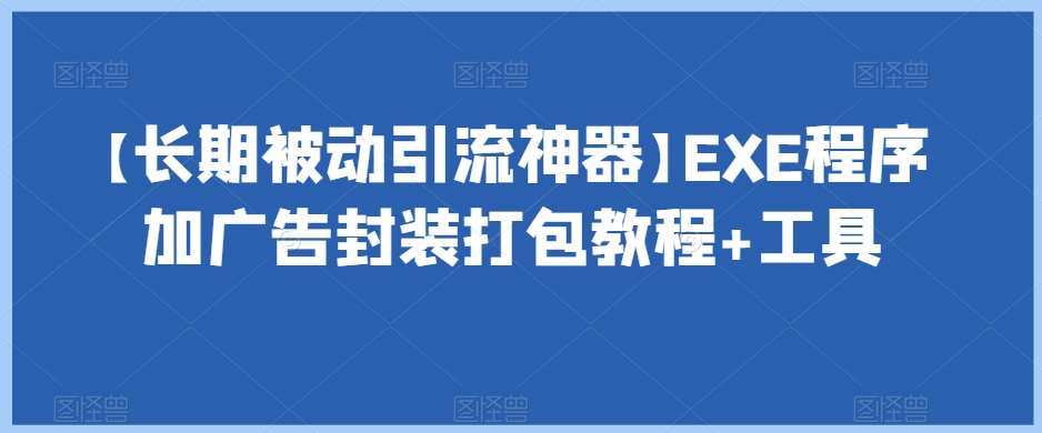 【长期被动引流神器】EXE程序加广告封装打包教程+工具-知创网