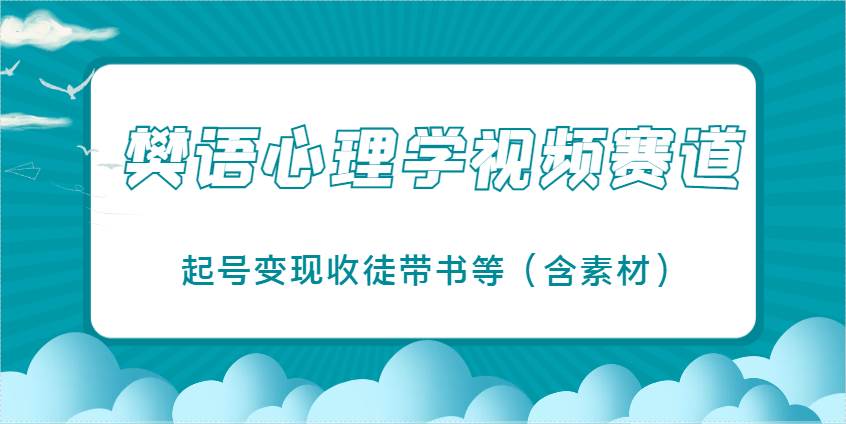 樊语心理学视频教学，最近爆火的视频赛道，起号变现收徒带书等（含素材）-知创网