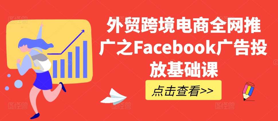 外贸跨境电商全网推广之Facebook广告投放基础课-知创网