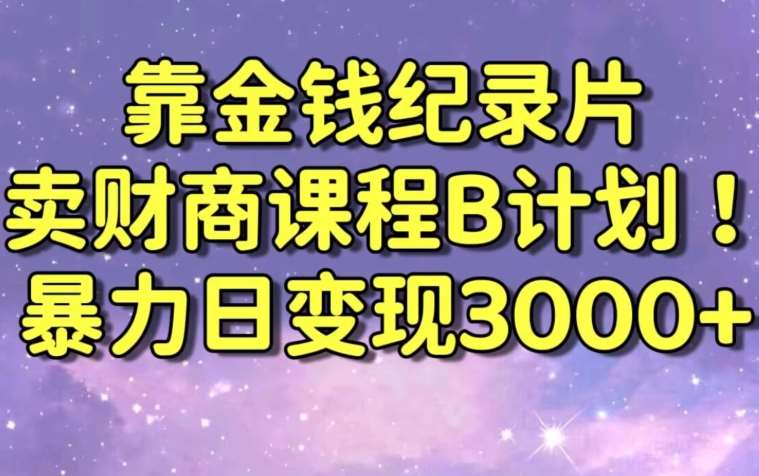财经纪录片联合财商课程的变现策略，暴力日变现3000+，喂饭级别教学【揭秘】-知创网
