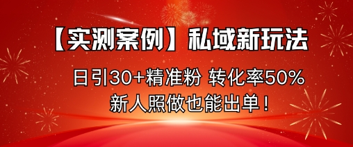 【实测案例】私域新玩法,日引30+精准粉,转化率50%,新人照做也能出单!-知创网