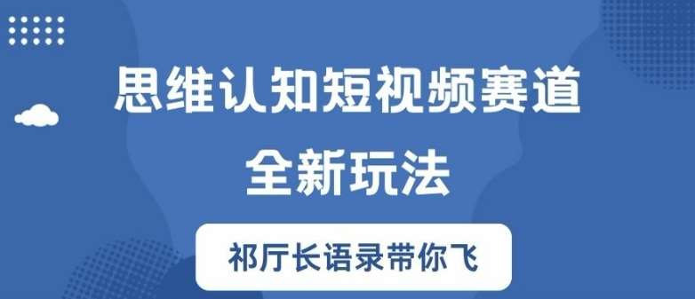 思维认知短视频赛道新玩法，胜天半子祁厅长语录带你飞【揭秘】-知创网