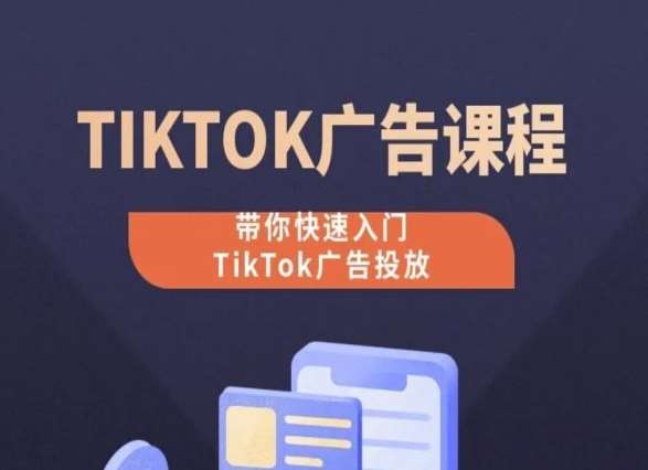 TikTok广告投放课程，从0-1实操课，带你快速入门TikTok广告投放-知创网