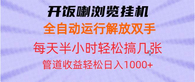 （13655期）开饭喇浏览挂机全自动运行解放双手每天半小时轻松搞几张管道收益日入1000+-知创网