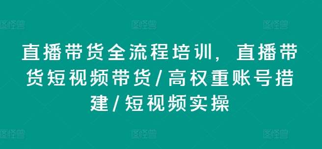 直播带货全流程培训，直播带货短视频带货/高权重账号措建/短视频实操-知创网