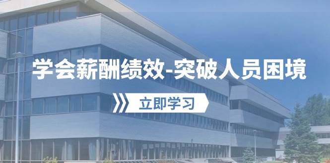 （10277期）学会薪酬绩效-突破人员困境：建立自己的【薪酬+绩效】体系，企业与员工…-知创网