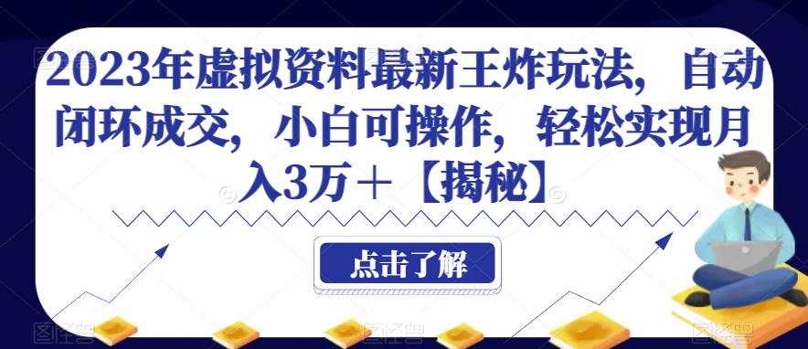 2023年虚拟资料最新王炸玩法，自动闭环成交，小白可操作，轻松实现月入3万＋【揭秘】-知创网