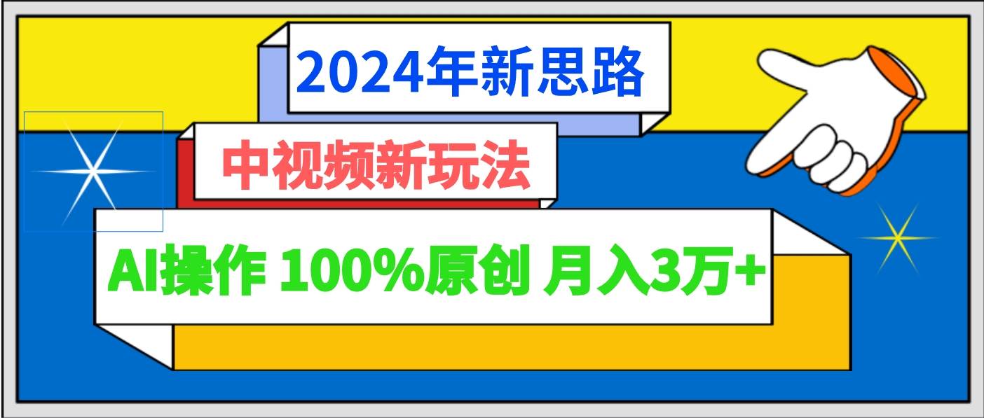 2024年新思路 中视频新玩法AI操作 100%原创月入3万+-知创网