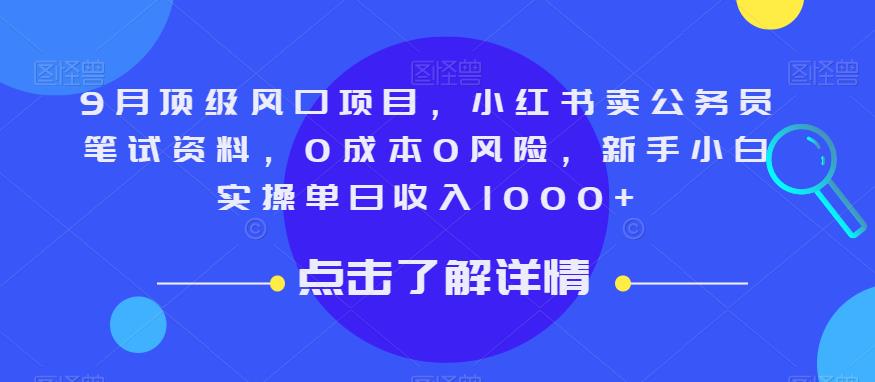 9月顶级风口项目，小红书卖公务员笔试资料，0成本0风险，新手小白实操单日收入1000+【揭秘】-知创网