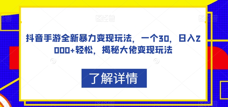 抖音手游全新暴力变现玩法，一个30，日入2000+轻松，揭秘大佬变现玩法【揭秘】-知创网