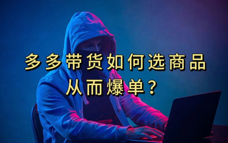 多多视频带货选什么商品链接才能爆单，10分钟教会你，爆单不是浮云【揭秘】-知创网