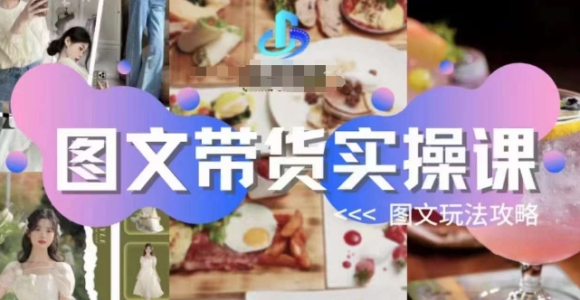 图文带货实操课，图文玩法攻略玩法-知创网