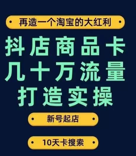 抖店商品卡几十万流量打造实操,从新号起店到一天几十万搜索、推荐流量完整实操步骤-知创网