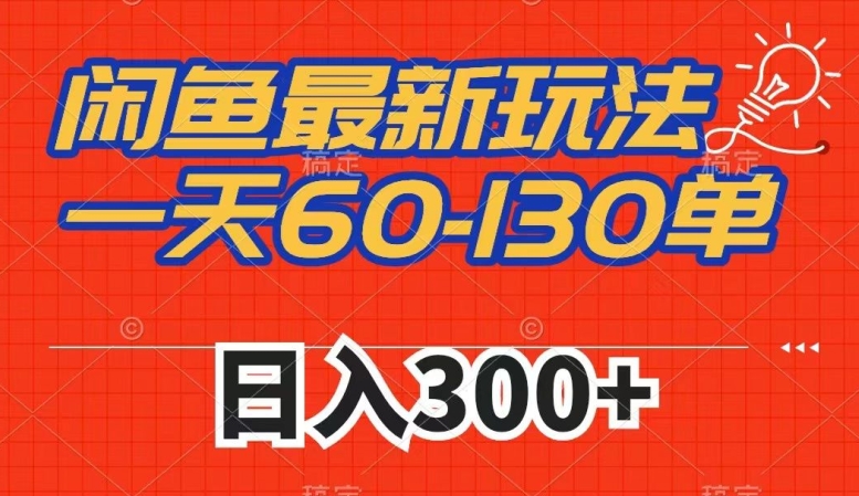 闲鱼最新玩法,一天60-130单,市场需求大,日入300+-知创网