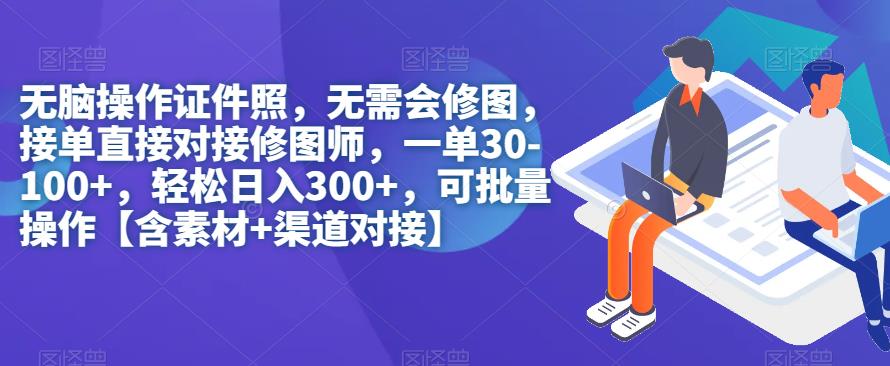无脑操作证件照，无需会修图，轻松日入300+，可批量操作【含素材+渠道对接】-知创网