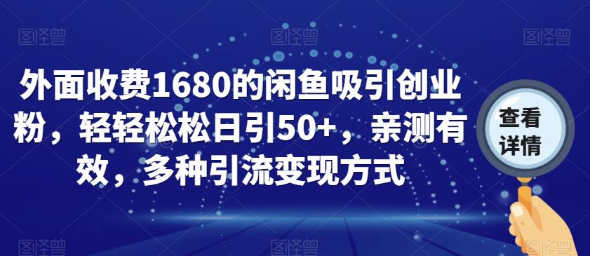 外面收费1680的闲鱼吸引创业粉，轻轻松松日引50+，亲测有效，多种引流变现方式【揭秘】-知创网