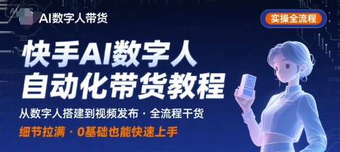 快手AI数字人自动化视频带货实操全流程，干货满满，细节拉满-知创网