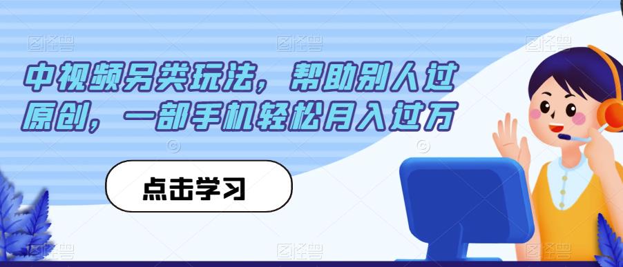 中视频另类玩法，帮助别人过原创，一部手机轻松月入过万【揭秘】-知创网