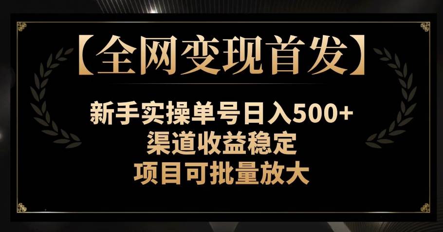 【全网变现首发】新手实操单号日入500+，渠道收益稳定，项目可批量放大【揭秘】-知创网