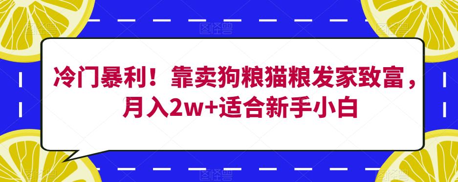 冷门暴利！靠卖狗粮猫粮发家致富，月入2w+适合新手小白【揭秘】-知创网
