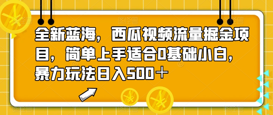 全新蓝海，西瓜视频流量掘金项目，简单上手适合0基础小白，暴力玩法日入500＋【揭秘】-知创网