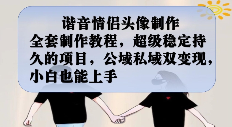 谐音情侣头像制作全套制作教程，超级稳定持久的项目，公域私域双变现，小白也能上手【揭秘】-知创网