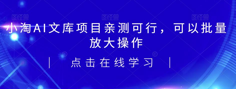 2023小淘AI文库项目，亲测可行，可以批量放大操作-知创网