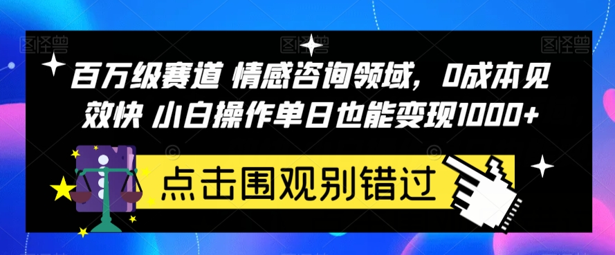 百万级赛道情感咨询领域,0成本见效快小白操作单日也能变现1000+【揭秘】-知创网