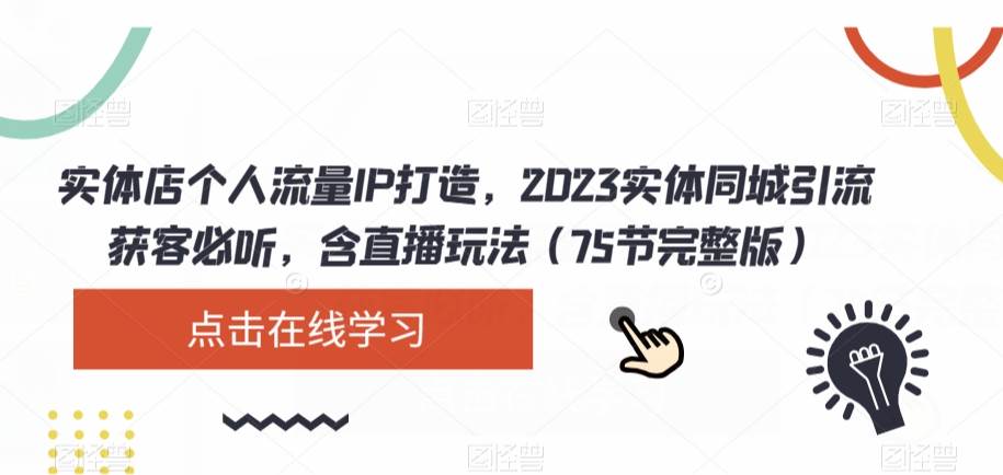 实体店个人流量IP打造，2023实体同城引流获客必听，含直播玩法（75节完整版）-知创网
