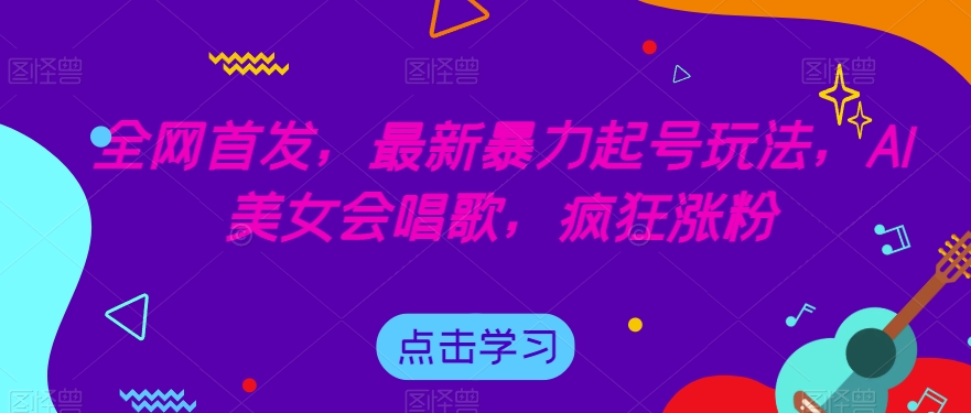 全网首发,最新暴力起号玩法,AI美女会唱歌,疯狂涨粉【揭秘】-知创网