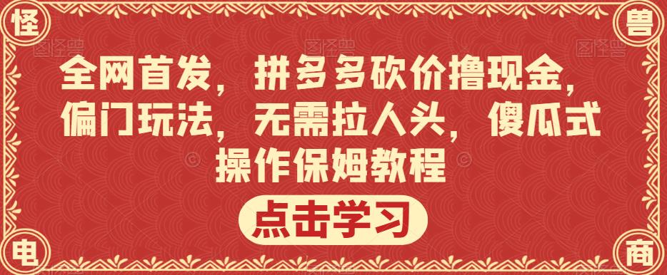 全网首发,拼多多砍价撸现金,偏门玩法,无需拉人头,傻瓜式操作保姆教程【揭秘】-知创网