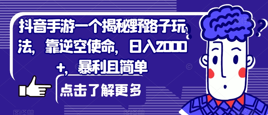 抖音手游一个揭秘野路子玩法，靠逆空使命，日入2000+，暴利且简单【揭秘】-知创网