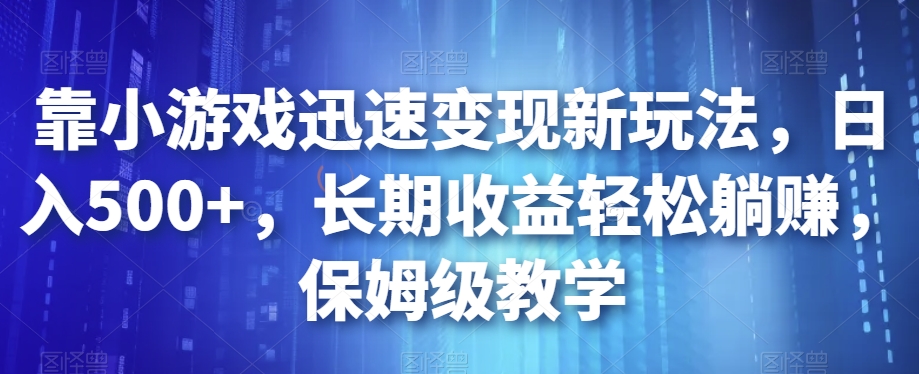 靠小游戏迅速变现新玩法，日入500+，长期收益轻松躺赚，保姆级教学【揭秘】-知创网