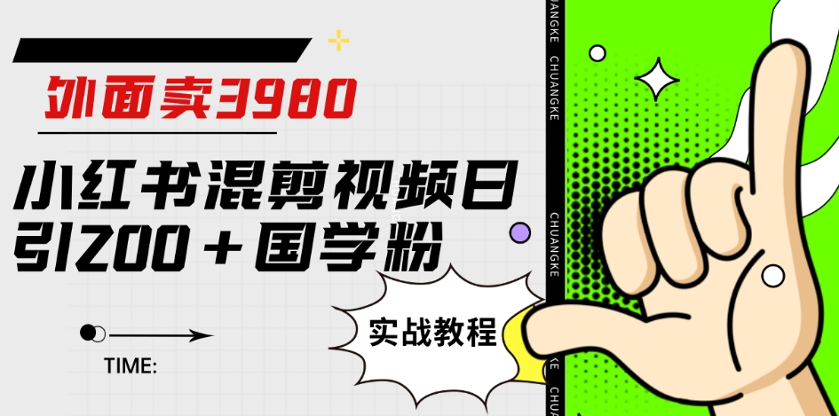 外面卖3980小红书混剪视频日引200+国学粉实战教程【揭秘】-知创网