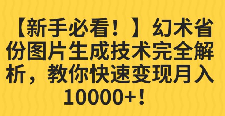 【新手必看！】幻术省份图片生成技术完全解析，教你快速变现并轻松月入10000+【揭秘】-知创网