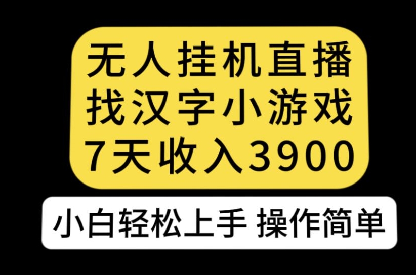 无人直播找汉字小游戏新玩法，7天收益3900，小白轻松上手人人可操作【揭秘】-知创网