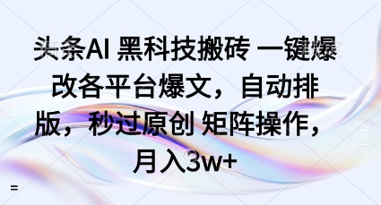 头条AI黑科技搬砖项目一键爆改各平台爆文，自动排版，秒过原创矩阵操作，月入3w+【揭秘】-知创网