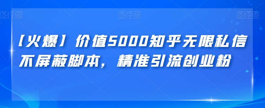 【火爆】价值5000知乎无限私信不屏蔽脚本，精准引流创业粉【揭秘】-知创网