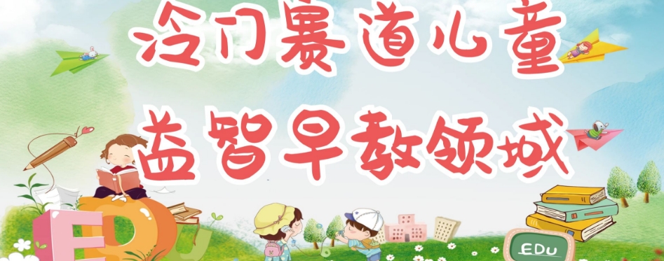 冷门儿童益智早教领域，制作简单超适合宝妈，轻松日入300+可矩阵-知创网