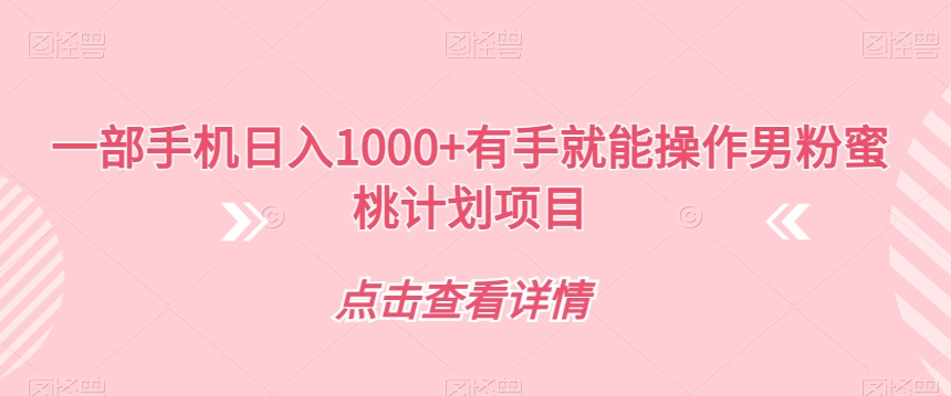 一部手机日入1000+有手就能操作男粉蜜桃计划项目【揭秘】-知创网