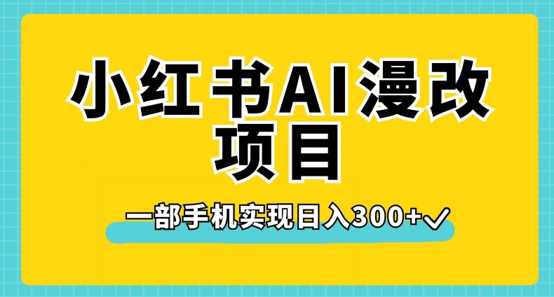 小红书AI漫改项目,一部手机实现日入300+【揭秘】-知创网