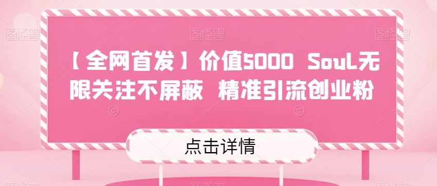 【全网首发】价值5000 Soul无限关注不屏蔽​精准引流创业粉-知创网