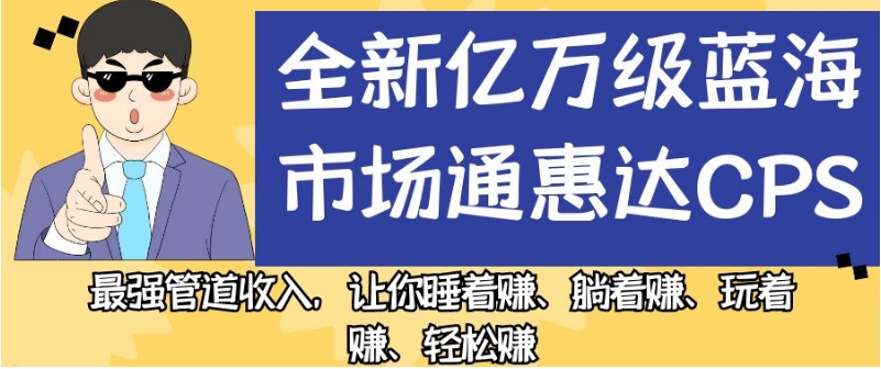 全新亿万级蓝海市场通惠达cps，最强管道收入，让你睡着赚、躺着赚、玩着赚、轻松赚【揭秘】-知创网