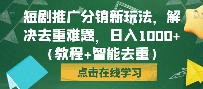 短剧推广分销新玩法,解决去重难题,日入1000+(教程+智能去重)【揭秘】-知创网